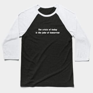 The crisis of today is the joke of tomorrow Baseball T-Shirt